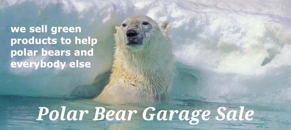 Polar Bear Garage we sell green products to help polar bears and everybody else